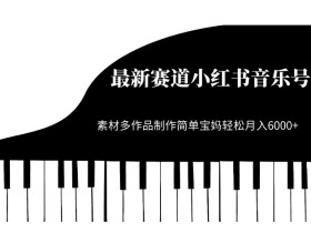 最新赛道小红书音乐号,素材多作品制作简单宝妈轻松月入6000+【揭秘】