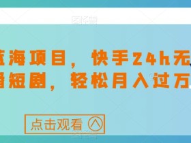 最新蓝海项目,快手24h无人直播短剧,轻松月入过万【揭秘】