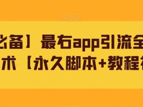 【引流必备】最右app引流全行业精准粉技术【永久脚本+教程视频】