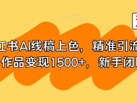 小红书AI线稿上色,精准引流,单条作品变现1500+,新手闭眼入