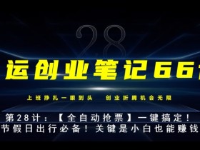 亚运创业笔记66计第28计:【全自动抢票】一键搞定!节假日出行必备!