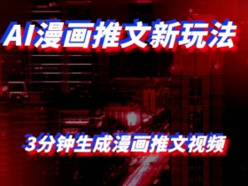 AI漫画小说推文新玩法,3分钟生成一个推文视频,保姆级教程【配项目操作和软件教程】