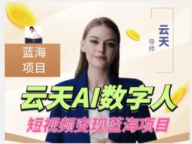 云天AI数字人短视频项目,门槛低,适合各类人群