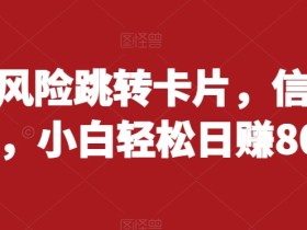 抖音无风险跳转卡片,信息差项目,小白轻松日赚800