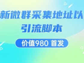 价值980最新微信群采集网址以及微群引流脚本,解放双手,全自动引流
