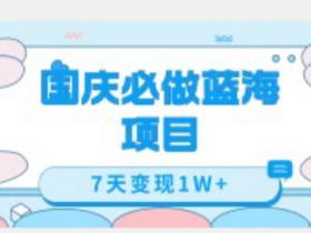 国庆必做蓝海项目7天变现1W+,无需投入任何资金