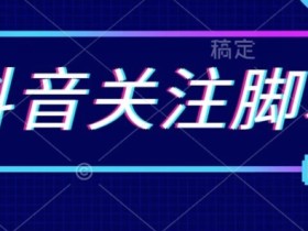 首发最新抖音关注脚本,解放双手的引流精准粉【揭秘】