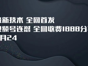 9月24最新技术全网首发,视频号连怼,全网收费1888分享