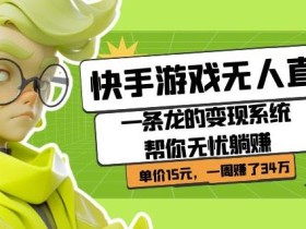 快手游戏无人直播:一条龙的变现系统帮你无忧躺赚单价15元,一周赚了34万