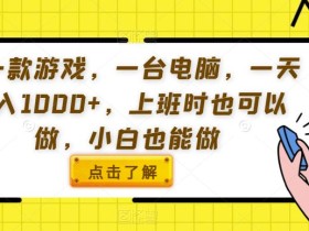 用一款游戏,一台电脑,一天收入1000+,上班时也可以做,小白也能做【揭秘】