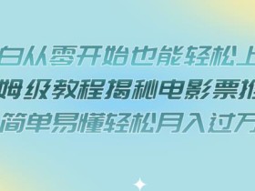 小白从零开始也能轻松上手,保姆级教程揭秘电影票推广,简单易懂轻松月入过万【揭秘】