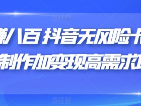 日赚八百抖音无风险卡片跳转制作加变现高需求项目【揭秘】