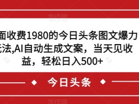 外面收费1980的今日头条图文爆力玩法,AI自动生成文案,当天见收益,轻松日入500+【揭秘】