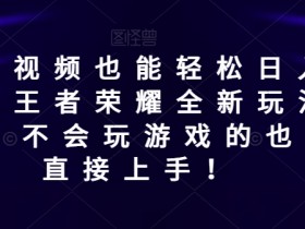 发游戏视频也能轻松日入500+? 王者荣耀全新玩法,小白,不会玩游戏的也可以直接上手!