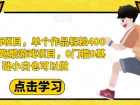 最新蓝海项目,单个作品轻松400+,地铁跑酷游戏项目,0门槛0基础小白也可以做【揭秘】