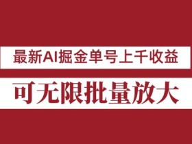 外面收费3w的8月最新AI掘金项目,单日收益可上千,批量起号无限放大【揭秘】