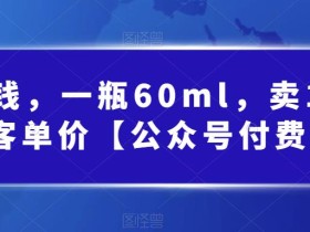 酷酷说钱,一瓶60ml,卖1800!|超高客单价【公众号付费文章】