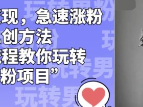 男粉变现,急速涨粉独家二创方法,全套流程教你玩转“男粉项目”【揭秘】