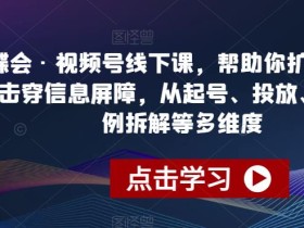 蝴蝶会·视频号线下课,帮助你扩展认知边界、击穿信息屏障,从起号、投放、选品、案例拆解等多维度