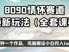 8090情怀赛道视频新玩法,三分钟一个作品,无脑搬运小白月入1w+【揭秘】