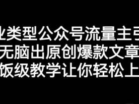 创业类型公众号流量主引流项目,无脑出原创爆款文章,喂饭级教学让你轻松上手【揭秘】