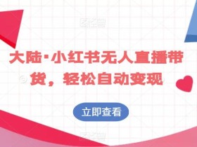 大陆·小红书无人直播带货,轻松自动变现