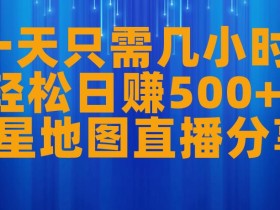一天只需几小时,轻松日赚500+,卫星地图直播项目分享【揭秘】
