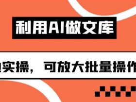 利用AI做文库,可落地实操,可放大批量操作的项目【揭秘】