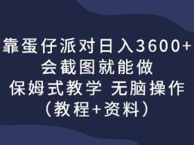 靠蛋仔派对日入3600+,会截图就能做,保姆式教学无脑操作(教程+资料)【揭秘】