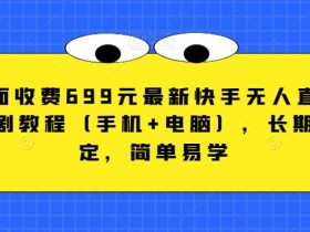 外面收费699元最新快手无人直播播剧教程(手机+电脑),长期稳定,简单易学