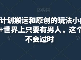 最新尤物计划搬运和原创的玩法小白轻松日入1000+世界上只要有男人,这个玩法就不会过时【揭秘】