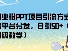 创业粉PPT项目引流方式,多平台分发,日引50+(保姆级教学)【揭秘】