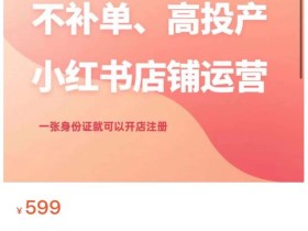 不补单、高投产的小红书店铺运营,一张身份证就可以开店注册