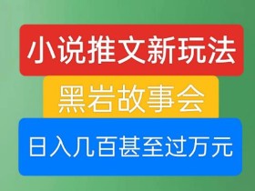 小说推文新玩法,黑岩故事会,日入几百甚至过万元【揭秘】