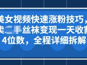 美女视频快速涨粉技巧,卖丝袜变现一天收割4位数,全程详细保姆级拆解