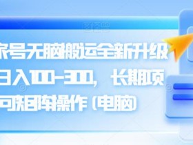 百度百家号无脑搬运全新升级玩法,日入100-300,长期项目,可矩阵操作(电脑)【揭秘】