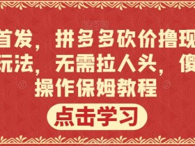 全网首发,拼多多砍价撸现金,偏门玩法,无需拉人头,傻瓜式操作保姆教程【揭秘】