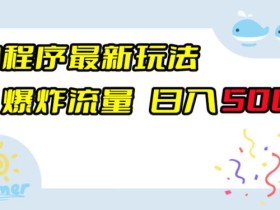 小程序最新玩法,爆炸流量,日入500+