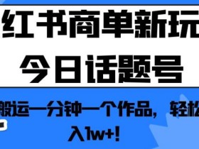 小红书商单新玩法今日话题号,纯搬运一分钟一个作品,轻松月入1w+!【揭秘】