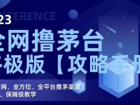 2023全网撸茅台终极版【攻略手册】,20个全网、全方位、全平台撸茅渠道终极版、保姆级教学