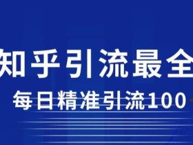 详解知乎引流最全玩法,每日精准引流100+【揭秘】