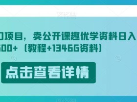 开学风口项目,卖公开课趣优学资料日入500+(教程+1346G资料)【揭秘】