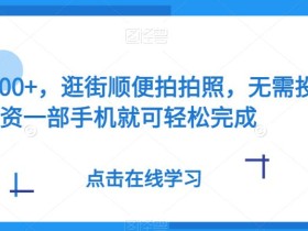 日入300+,逛街顺便拍拍照,无需投资一部手机就可轻松完成