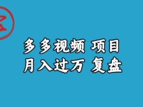 宝哥多多视频项目月入过万,详细复盘【揭秘】