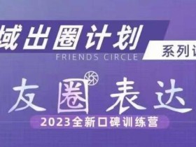 私域出圈计划系列课程之朋友圈表达课,2023全新口碑训练营