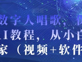 AI数字人唱歌,保姆级AI教程,从小白到专家(视频+软件)