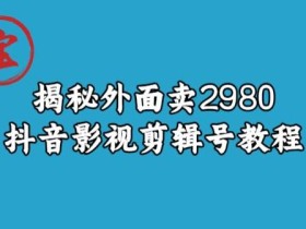 宝哥揭秘外面卖2980元抖音影视剪辑号教程