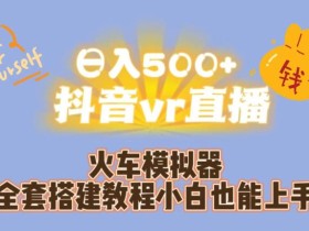 日入500+抖音vr直播火车模拟器全套搭建教程小白也能上手