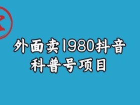 宝哥揭秘外面卖1980元抖音科普号项目