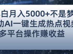 小白也能轻松月赚5000+!利用AI智能生成热点视频,全网多平台赚钱攻略【揭秘】